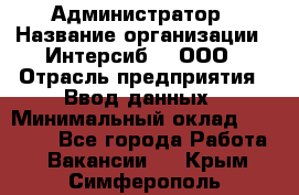 Администратор › Название организации ­ Интерсиб-T, ООО › Отрасль предприятия ­ Ввод данных › Минимальный оклад ­ 30 000 - Все города Работа » Вакансии   . Крым,Симферополь